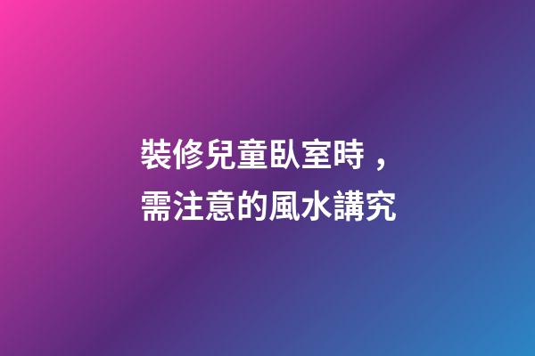 裝修兒童臥室時，需注意的風水講究
